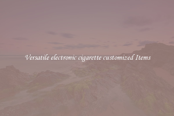 Versatile electronic cigarette customized Items