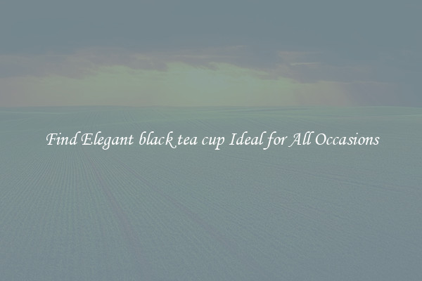 Find Elegant black tea cup Ideal for All Occasions