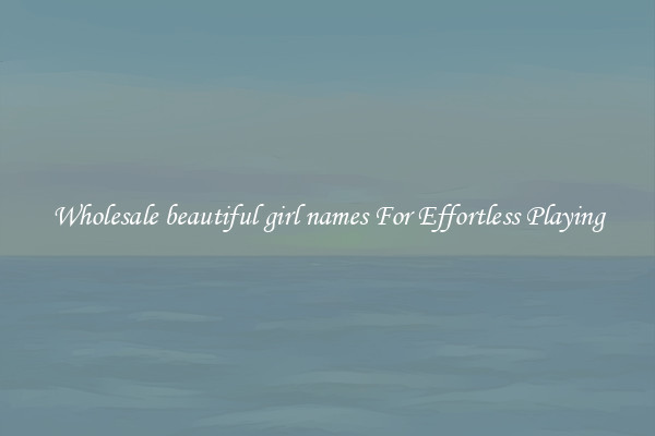 Wholesale beautiful girl names For Effortless Playing