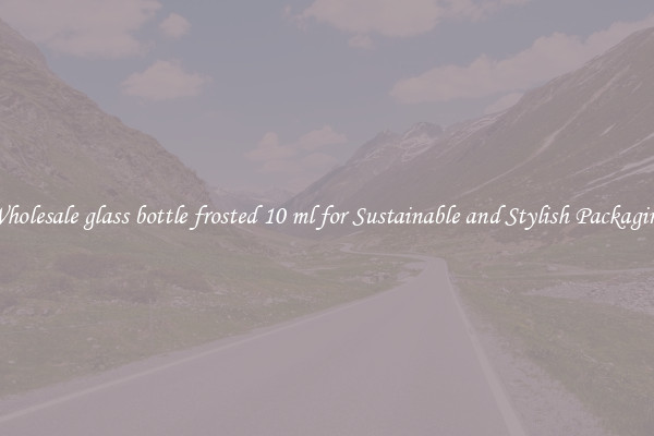 Wholesale glass bottle frosted 10 ml for Sustainable and Stylish Packaging