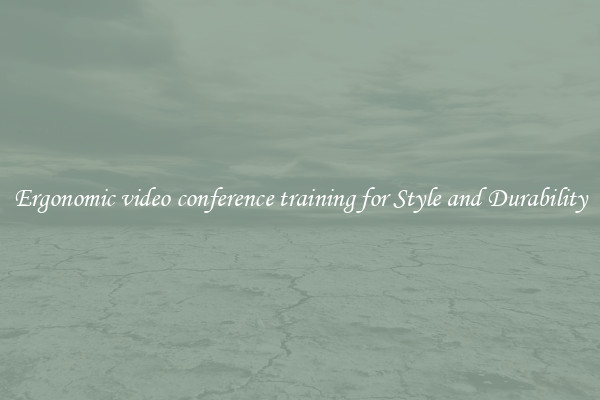 Ergonomic video conference training for Style and Durability