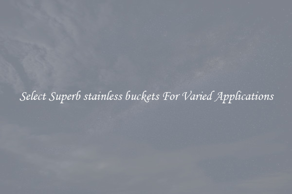 Select Superb stainless buckets For Varied Applications