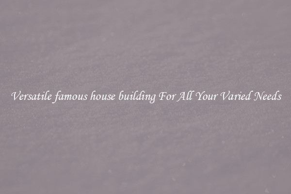 Versatile famous house building For All Your Varied Needs