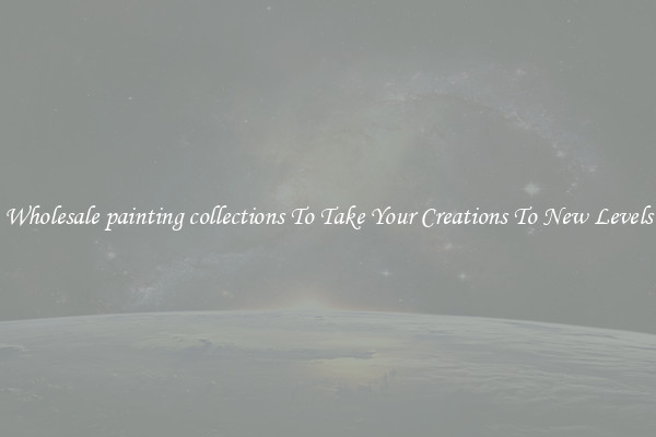 Wholesale painting collections To Take Your Creations To New Levels