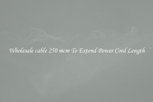 Wholesale cable 250 mcm To Extend Power Cord Length