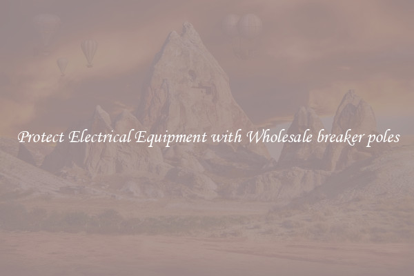 Protect Electrical Equipment with Wholesale breaker poles