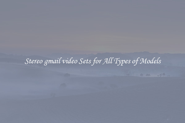 Stereo gmail video Sets for All Types of Models
