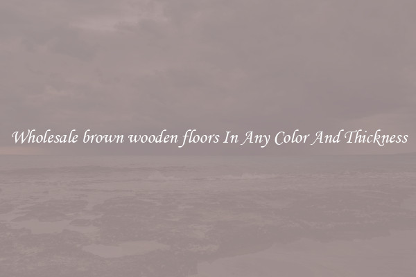 Wholesale brown wooden floors In Any Color And Thickness