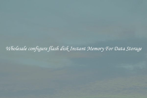 Wholesale configure flash disk Instant Memory For Data Storage