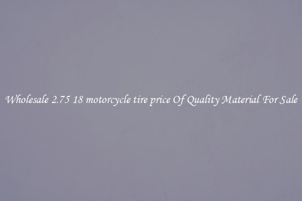 Wholesale 2.75 18 motorcycle tire price Of Quality Material For Sale
