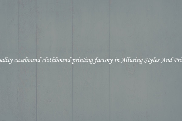 Quality casebound clothbound printing factory in Alluring Styles And Prints