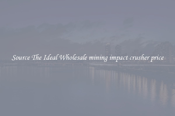 Source The Ideal Wholesale mining impact crusher price