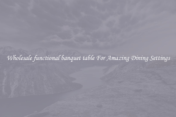 Wholesale functional banquet table For Amazing Dining Settings