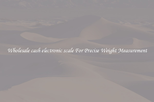 Wholesale cash electronic scale For Precise Weight Measurement