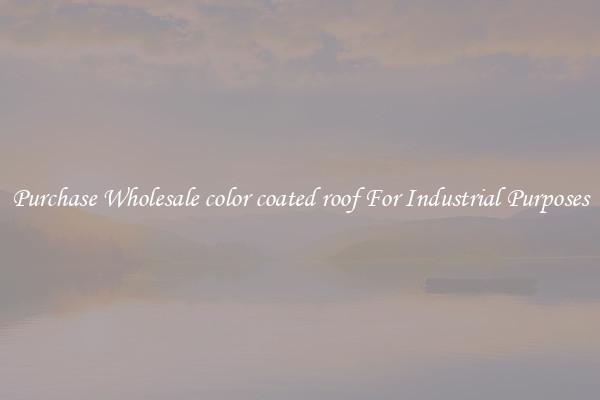 Purchase Wholesale color coated roof For Industrial Purposes