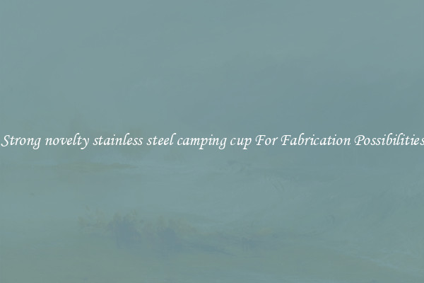 Strong novelty stainless steel camping cup For Fabrication Possibilities