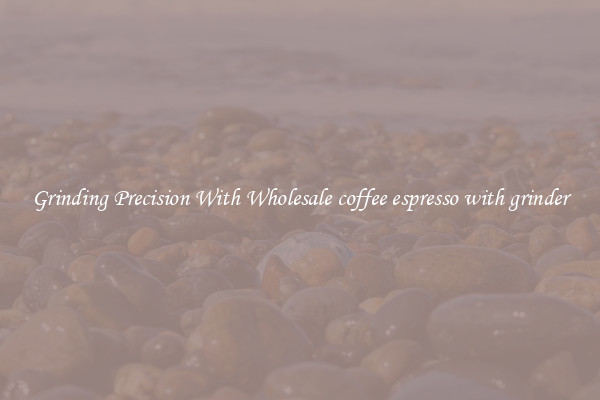 Grinding Precision With Wholesale coffee espresso with grinder
