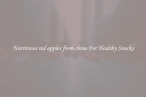 Nutritious red apples from china For Healthy Snacks