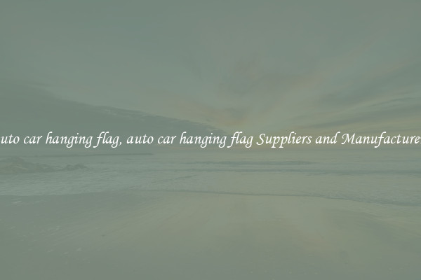 auto car hanging flag, auto car hanging flag Suppliers and Manufacturers