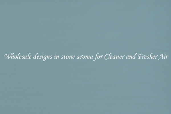 Wholesale designs in stone aroma for Cleaner and Fresher Air