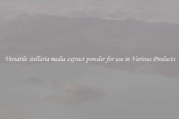 Versatile stellaria media extract powder for use in Various Products