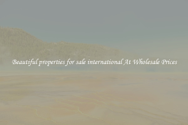 Beautiful properties for sale international At Wholesale Prices
