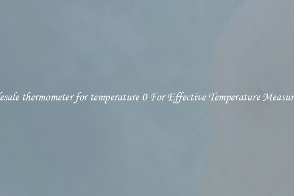 Wholesale thermometer for temperature 0 For Effective Temperature Measurement