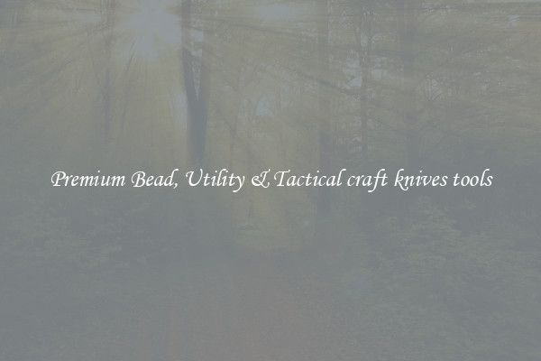 Premium Bead, Utility & Tactical craft knives tools
