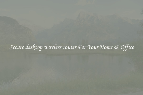 Secure desktop wireless router For Your Home & Office