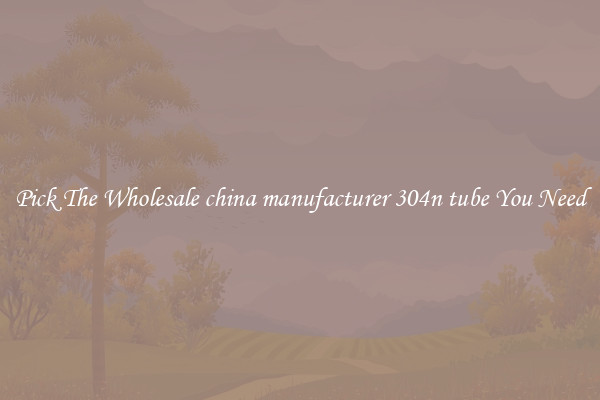 Pick The Wholesale china manufacturer 304n tube You Need