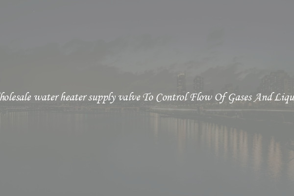 Wholesale water heater supply valve To Control Flow Of Gases And Liquids