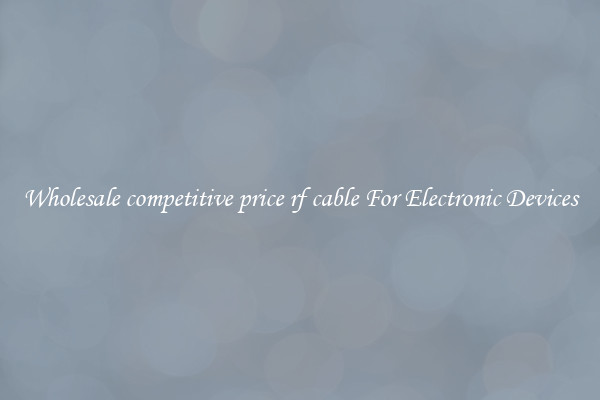 Wholesale competitive price rf cable For Electronic Devices