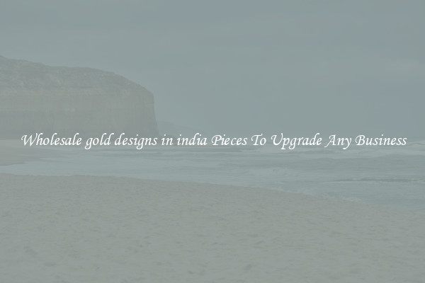 Wholesale gold designs in india Pieces To Upgrade Any Business