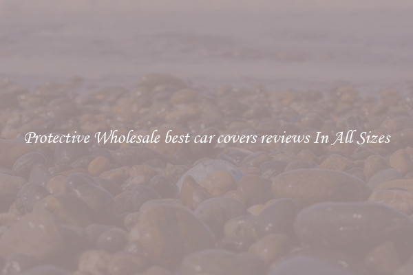 Protective Wholesale best car covers reviews In All Sizes