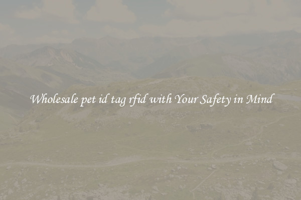 Wholesale pet id tag rfid with Your Safety in Mind