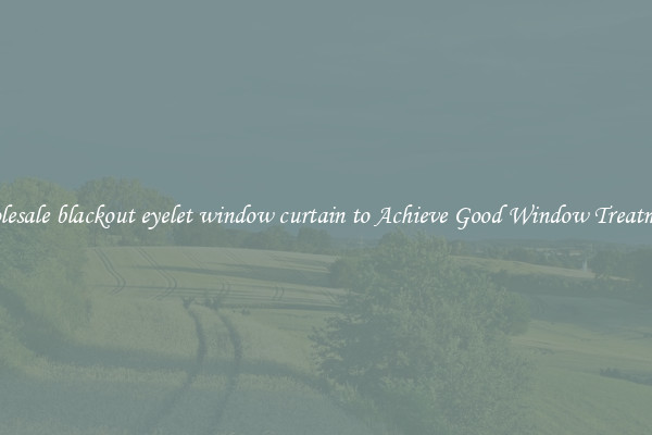 Wholesale blackout eyelet window curtain to Achieve Good Window Treatments