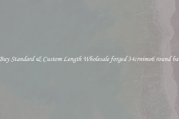 Buy Standard & Custom Length Wholesale forged 34crnimo6 round bar