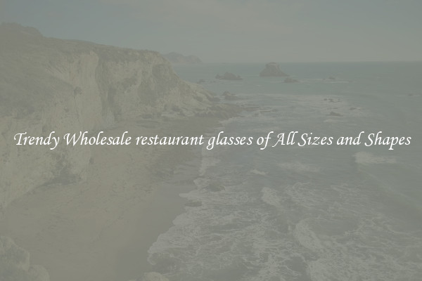 Trendy Wholesale restaurant glasses of All Sizes and Shapes