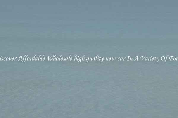 Discover Affordable Wholesale high quality new car In A Variety Of Forms