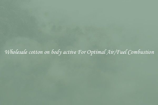 Wholesale cotton on body active For Optimal Air/Fuel Combustion