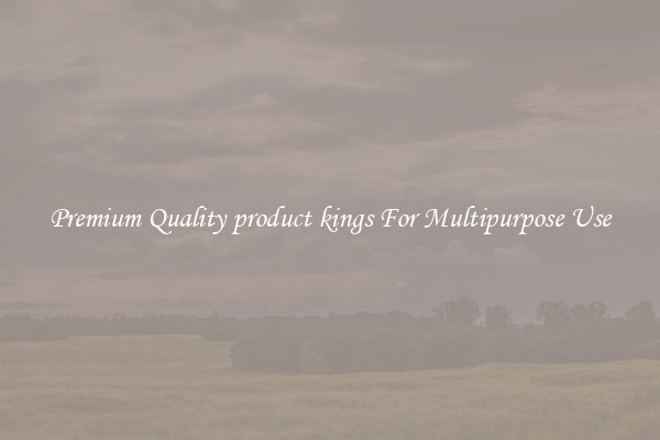 Premium Quality product kings For Multipurpose Use