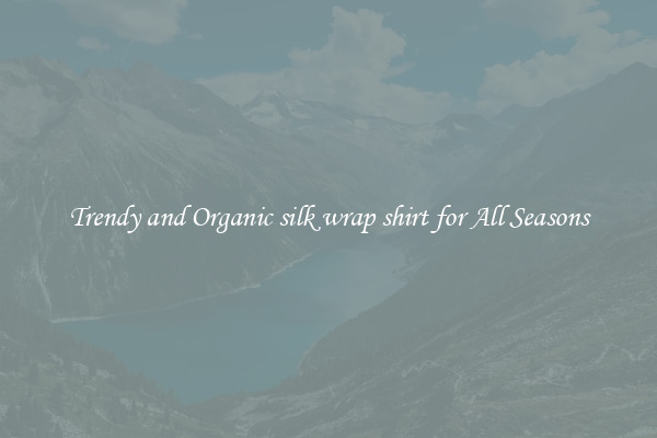 Trendy and Organic silk wrap shirt for All Seasons
