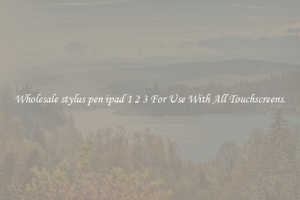 Wholesale stylus pen ipad 1 2 3 For Use With All Touchscreens.