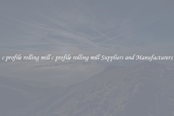 c profile rolling mill c profile rolling mill Suppliers and Manufacturers