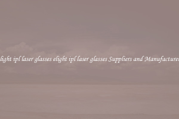 elight ipl laser glasses elight ipl laser glasses Suppliers and Manufacturers