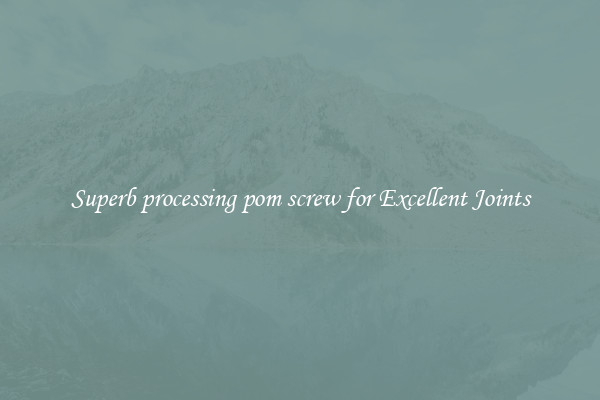 Superb processing pom screw for Excellent Joints