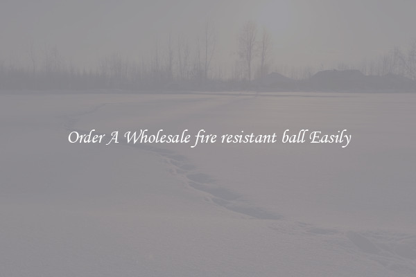 Order A Wholesale fire resistant ball Easily