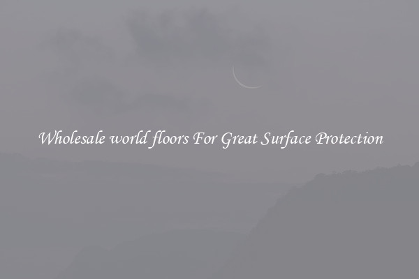 Wholesale world floors For Great Surface Protection