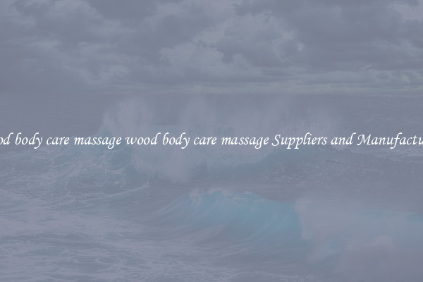 wood body care massage wood body care massage Suppliers and Manufacturers