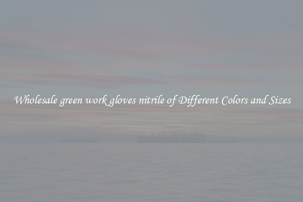 Wholesale green work gloves nitrile of Different Colors and Sizes